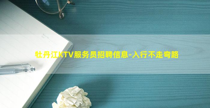 牡丹江KTV服务员招聘信息-入行不走弯路